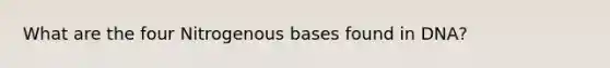 What are the four Nitrogenous bases found in DNA?