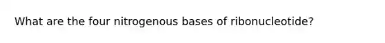 What are the four nitrogenous bases of ribonucleotide?