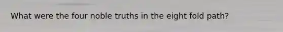What were the four noble truths in the eight fold path?