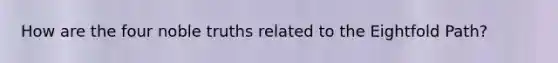 How are the four noble truths related to the Eightfold Path?