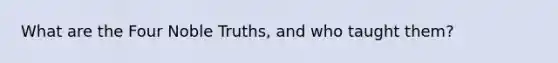 What are the Four Noble Truths, and who taught them?