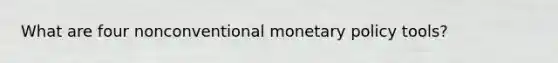 What are four nonconventional <a href='https://www.questionai.com/knowledge/kEE0G7Llsx-monetary-policy' class='anchor-knowledge'>monetary policy</a> tools?