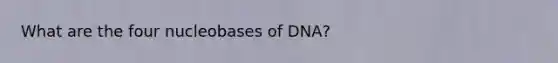 What are the four nucleobases of DNA?