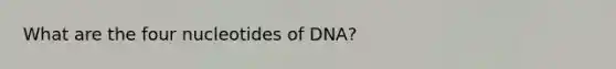 What are the four nucleotides of DNA?