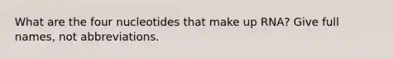 What are the four nucleotides that make up RNA? Give full names, not abbreviations.