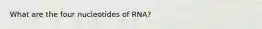 What are the four nucleotides of RNA?