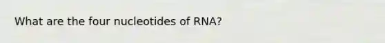 What are the four nucleotides of RNA?