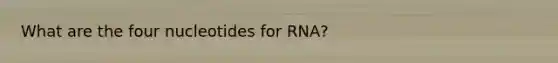 What are the four nucleotides for RNA?