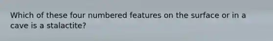 Which of these four numbered features on the surface or in a cave is a stalactite?