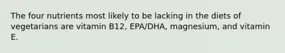 The four nutrients most likely to be lacking in the diets of vegetarians are vitamin B12, EPA/DHA, magnesium, and vitamin E.