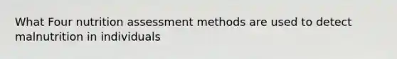 What Four nutrition assessment methods are used to detect malnutrition in individuals