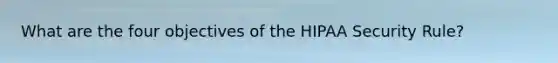 What are the four objectives of the HIPAA Security Rule?