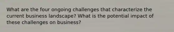 What are the four ongoing challenges that characterize the current business landscape? What is the potential impact of these challenges on business?