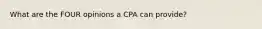 What are the FOUR opinions a CPA can provide?