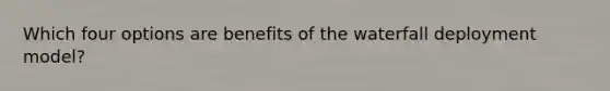 Which four options are benefits of the waterfall deployment model?