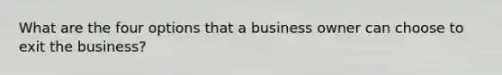 What are the four options that a business owner can choose to exit the business?