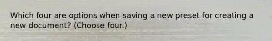 Which four are options when saving a new preset for creating a new document? (Choose four.)