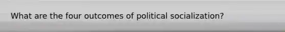 What are the four outcomes of political socialization?