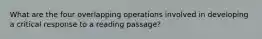 What are the four overlapping operations involved in developing a critical response to a reading passage?