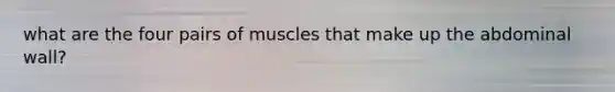 what are the four pairs of muscles that make up the abdominal wall?