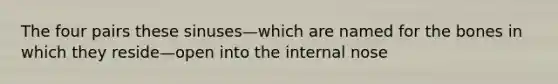 The four pairs these sinuses—which are named for the bones in which they reside—open into the internal nose