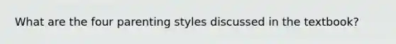 What are the four parenting styles discussed in the textbook?