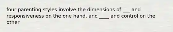 four parenting styles involve the dimensions of ___ and responsiveness on the one hand, and ____ and control on the other