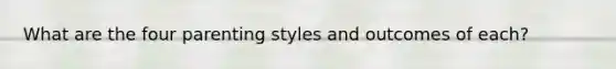 What are the four parenting styles and outcomes of each?