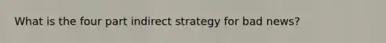 What is the four part indirect strategy for bad news?