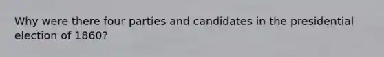 Why were there four parties and candidates in the presidential election of 1860?