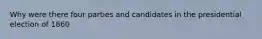 Why were there four parties and candidates in the presidential election of 1860