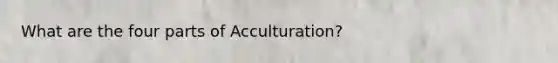 What are the four parts of Acculturation?