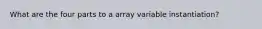 What are the four parts to a array variable instantiation?