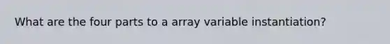 What are the four parts to a array variable instantiation?