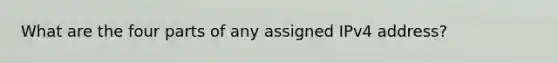 What are the four parts of any assigned IPv4 address?