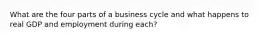 What are the four parts of a business cycle and what happens to real GDP and employment during each?