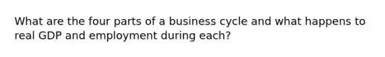 What are the four parts of a business cycle and what happens to real GDP and employment during each?