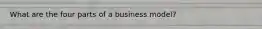 What are the four parts of a business model?