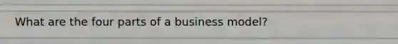 What are the four parts of a business model?