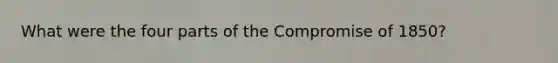 What were the four parts of the Compromise of 1850?