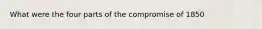 What were the four parts of the compromise of 1850