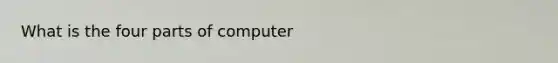What is the four parts of computer