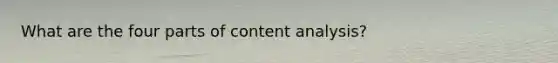 What are the four parts of content analysis?