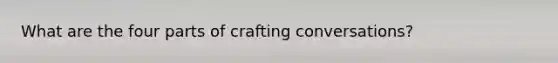 What are the four parts of crafting conversations?