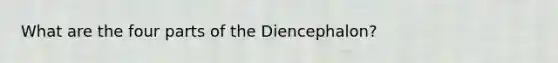 What are the four parts of the Diencephalon?