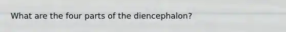 What are the four parts of the diencephalon?