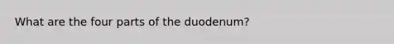 What are the four parts of the duodenum?