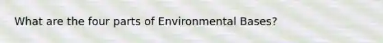 What are the four parts of Environmental Bases?