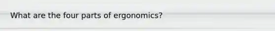 What are the four parts of ergonomics?