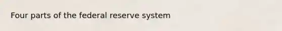 Four parts of the federal reserve system